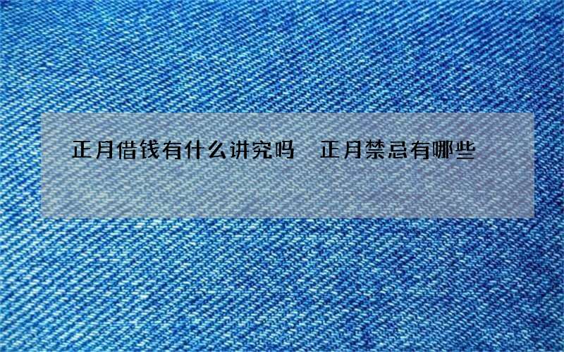 正月借钱有什么讲究吗 正月禁忌有哪些